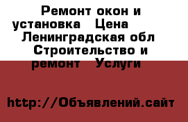 Ремонт окон и установка › Цена ­ 500 - Ленинградская обл. Строительство и ремонт » Услуги   